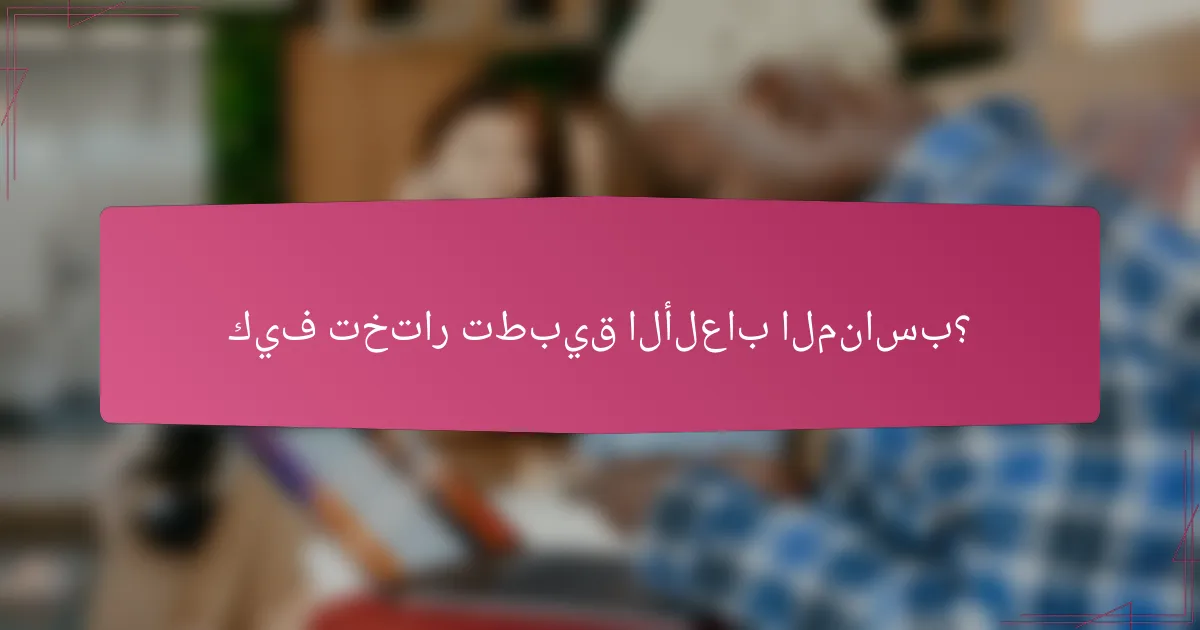 كيف تختار تطبيق الألعاب المناسب؟