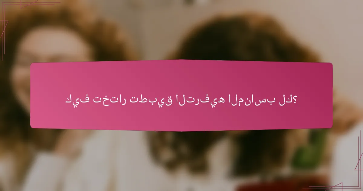 كيف تختار تطبيق الترفيه المناسب لك؟