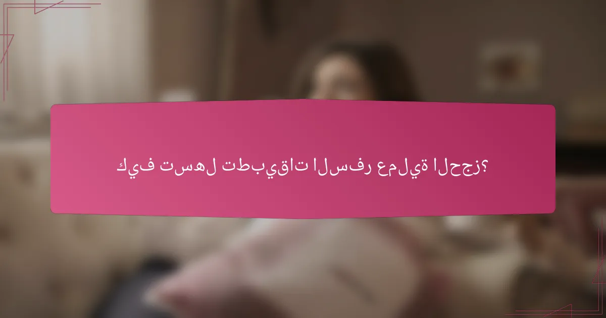 كيف تسهل تطبيقات السفر عملية الحجز؟