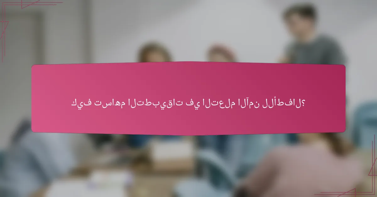 كيف تساهم التطبيقات في التعلم الآمن للأطفال؟