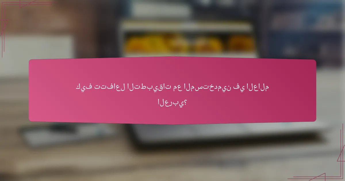 كيف تتفاعل التطبيقات مع المستخدمين في العالم العربي؟
