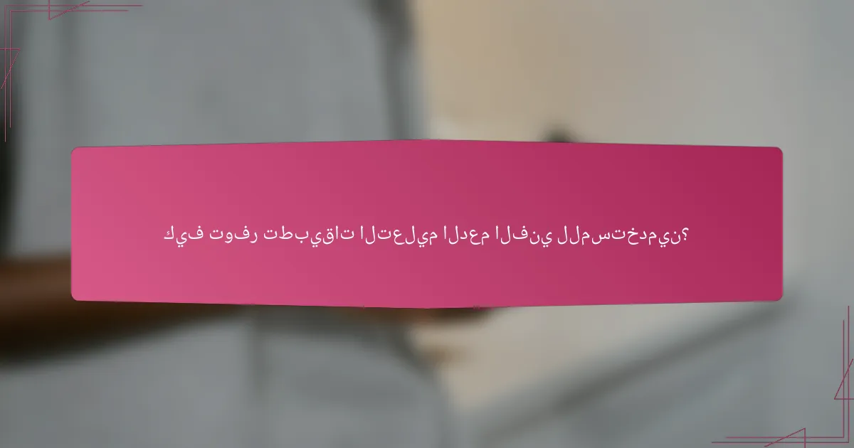 كيف توفر تطبيقات التعليم الدعم الفني للمستخدمين؟