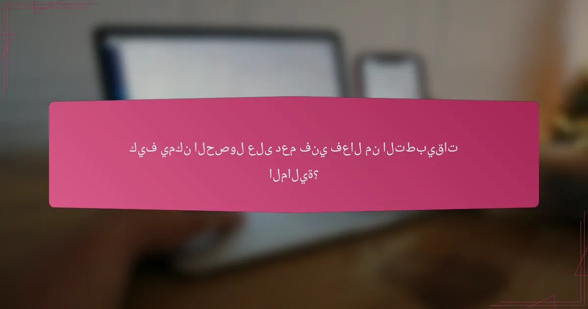 كيف يمكن الحصول على دعم فني فعال من التطبيقات المالية؟