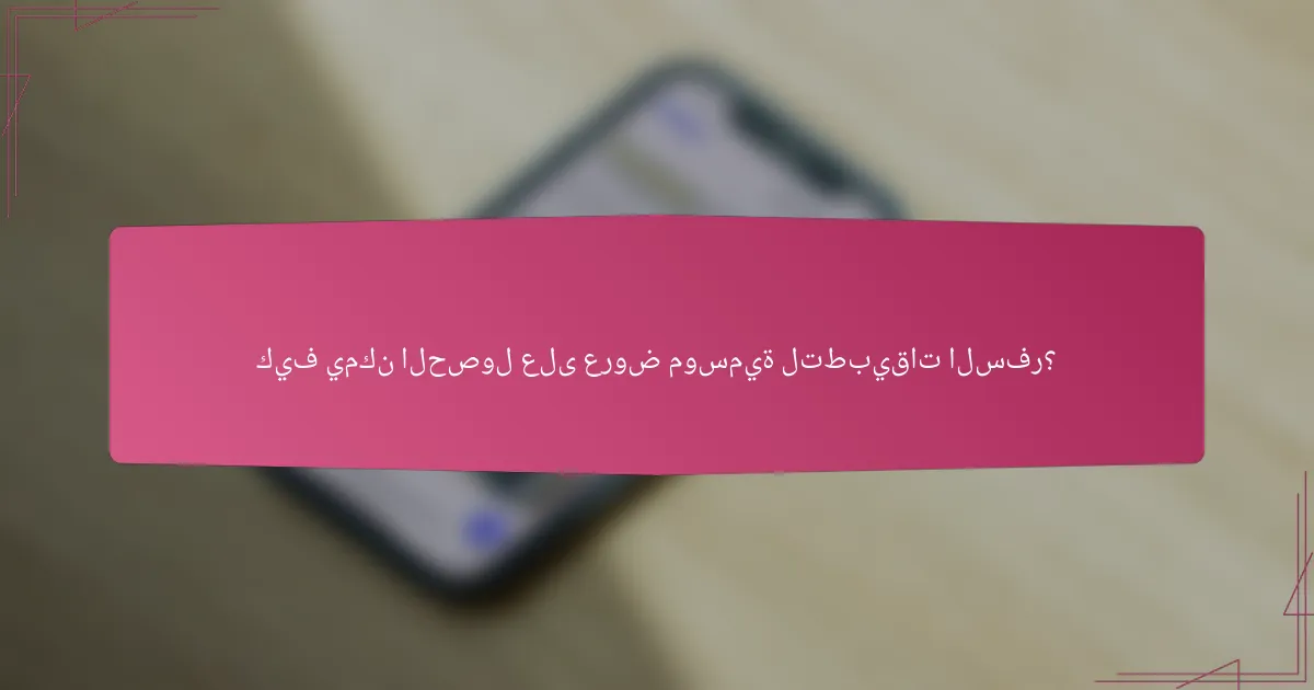 كيف يمكن الحصول على عروض موسمية لتطبيقات السفر؟