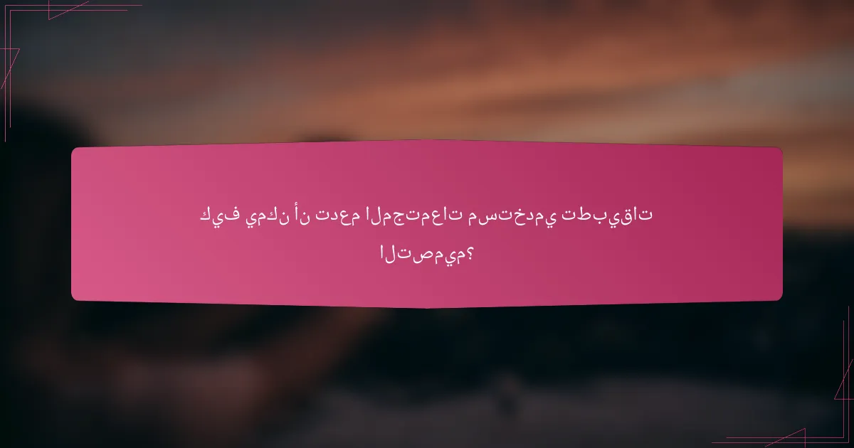 كيف يمكن أن تدعم المجتمعات مستخدمي تطبيقات التصميم؟