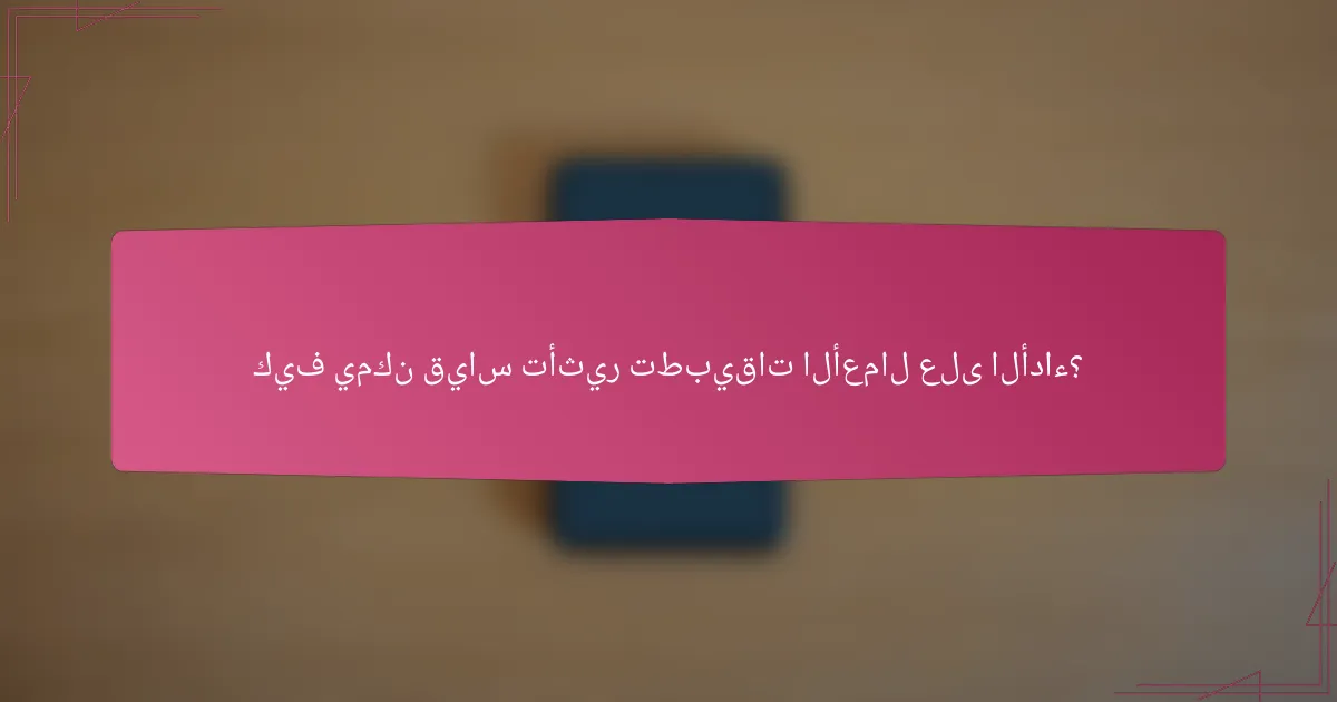 كيف يمكن قياس تأثير تطبيقات الأعمال على الأداء؟