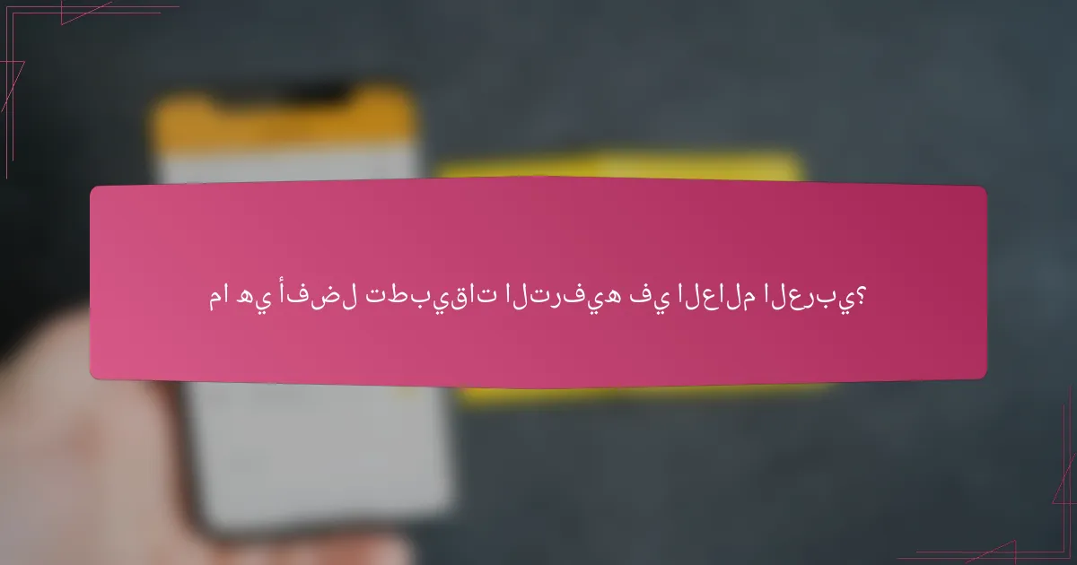 ما هي أفضل تطبيقات الترفيه في العالم العربي؟