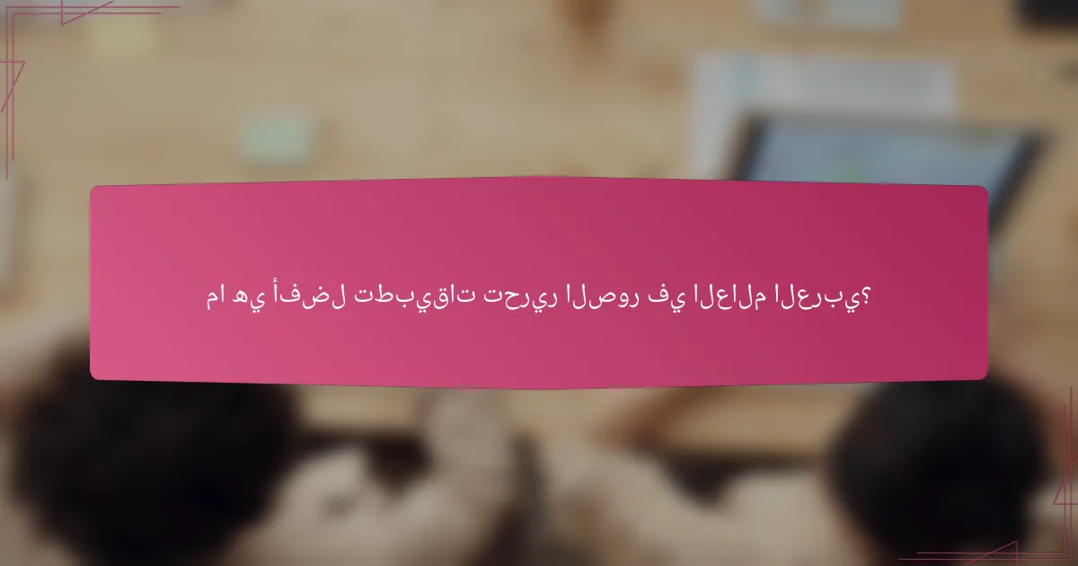 ما هي أفضل تطبيقات تحرير الصور في العالم العربي؟