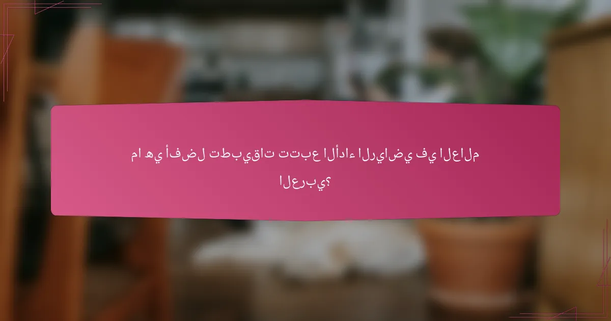 ما هي أفضل تطبيقات تتبع الأداء الرياضي في العالم العربي؟