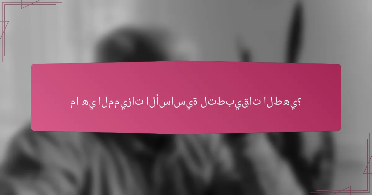 ما هي المميزات الأساسية لتطبيقات الطهي؟