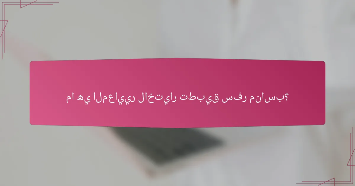 ما هي المعايير لاختيار تطبيق سفر مناسب؟