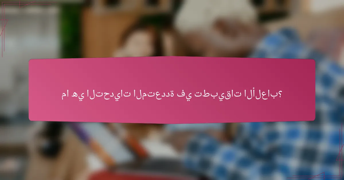 ما هي التحديات المتعددة في تطبيقات الألعاب؟