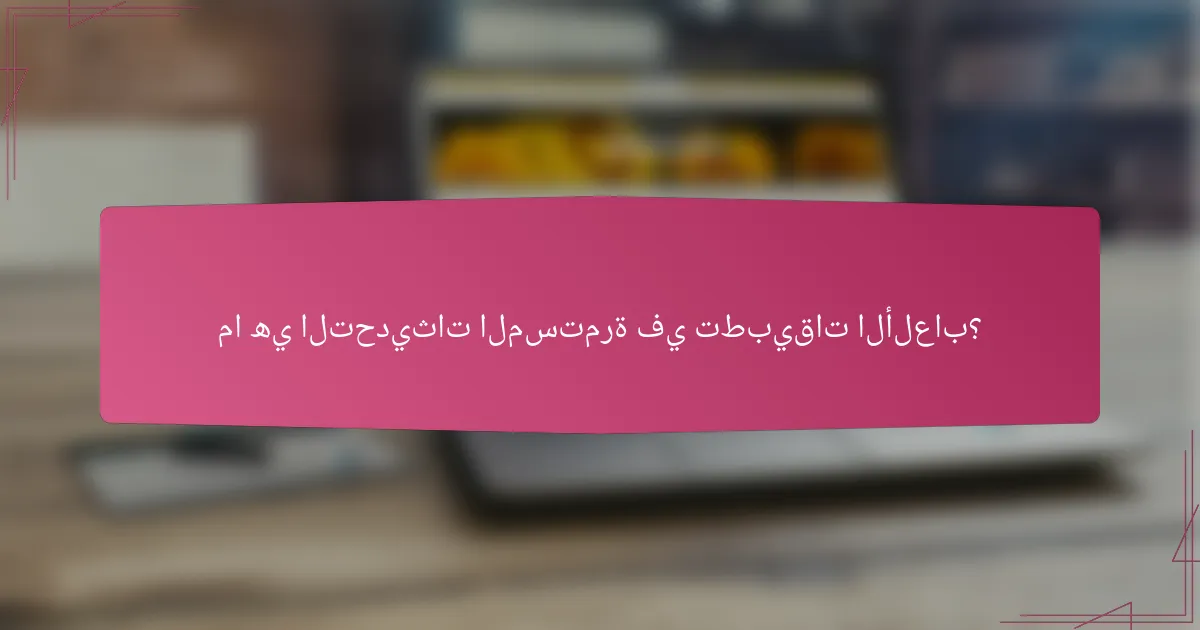 ما هي التحديثات المستمرة في تطبيقات الألعاب؟