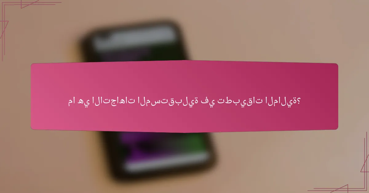 ما هي الاتجاهات المستقبلية في تطبيقات المالية؟