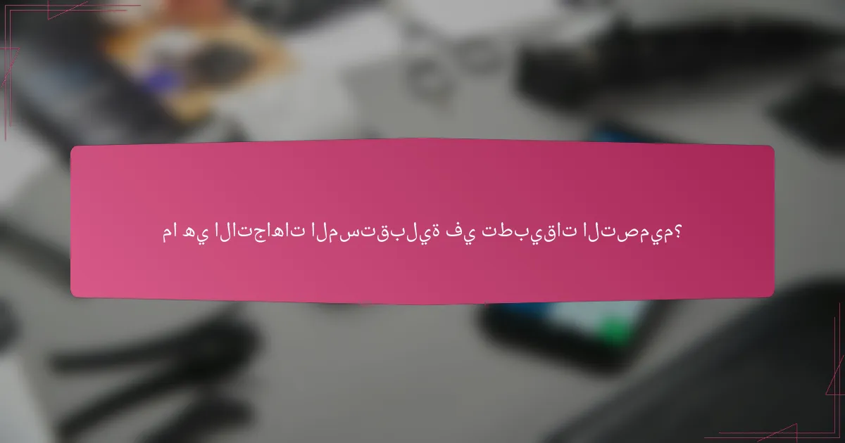 ما هي الاتجاهات المستقبلية في تطبيقات التصميم؟