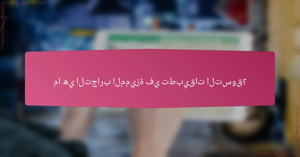 ما هي التجارب المميزة في تطبيقات التسوق؟