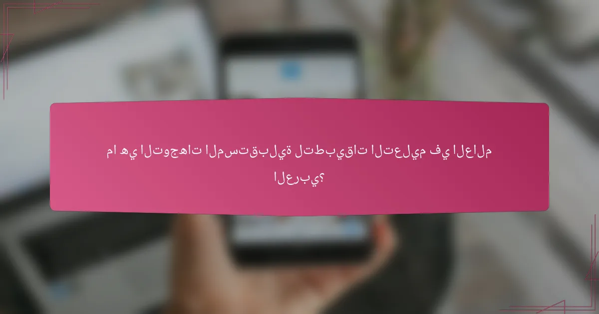 ما هي التوجهات المستقبلية لتطبيقات التعليم في العالم العربي؟