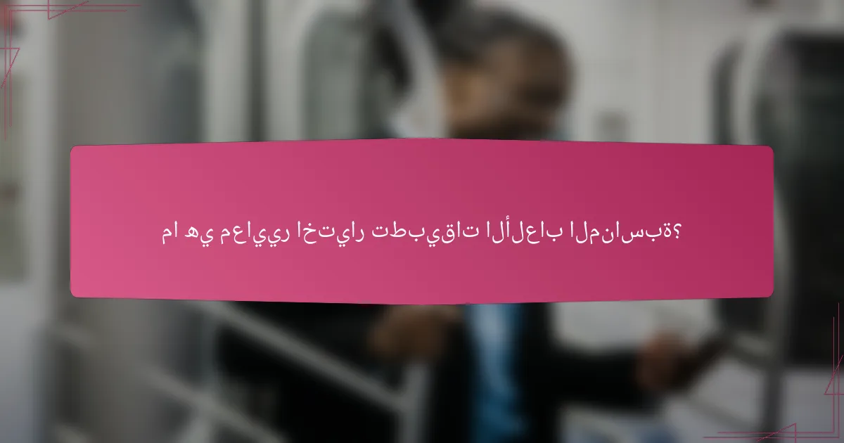 ما هي معايير اختيار تطبيقات الألعاب المناسبة؟