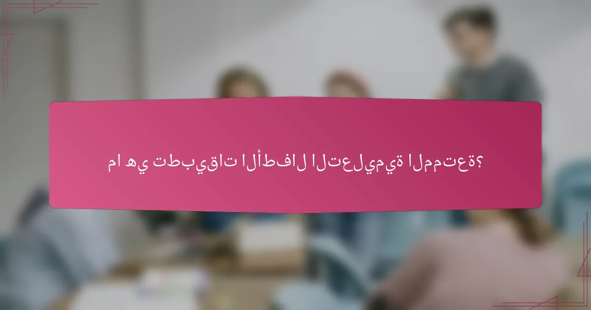 ما هي تطبيقات الأطفال التعليمية الممتعة؟